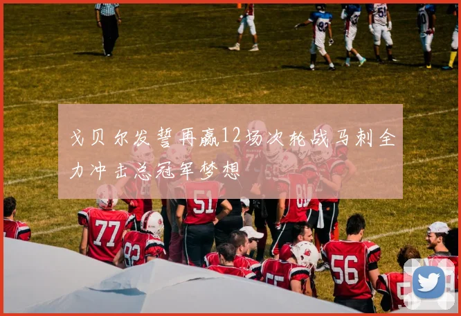 戈贝尔发誓再赢12场次轮战马刺全力冲击总冠军梦想