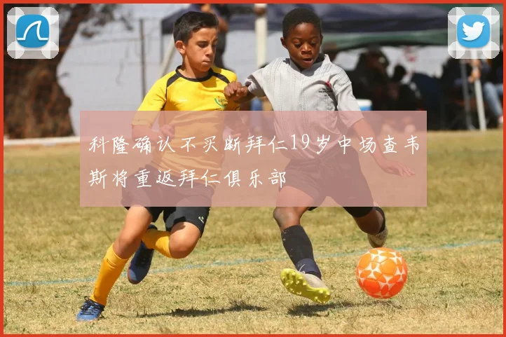 科隆确认不买断拜仁19岁中场查韦斯将重返拜仁俱乐部