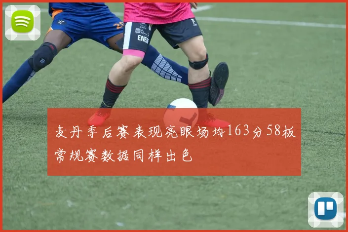 麦丹季后赛表现亮眼场均163分58板常规赛数据同样出色