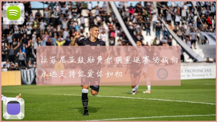 拉菲尼亚鼓励费尔明重返赛场我们永远支持你爱你如初